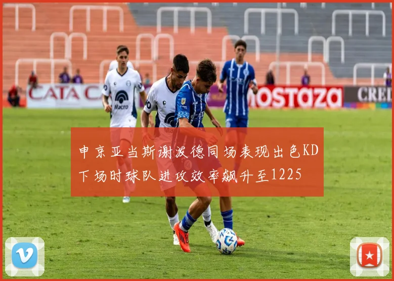 申京亚当斯谢泼德同场表现出色KD下场时球队进攻效率飙升至1225