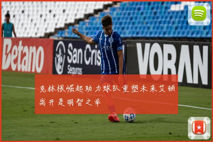 克林根崛起助力球队重塑未来艾顿离开是明智之举