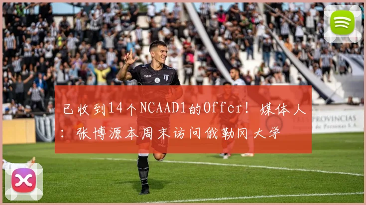 已收到14个NCAAD1的Offer！媒体人：张博源本周末访问俄勒冈大学
