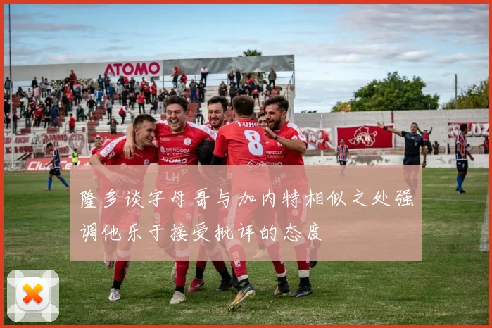 隆多谈字母哥与加内特相似之处强调他乐于接受批评的态度