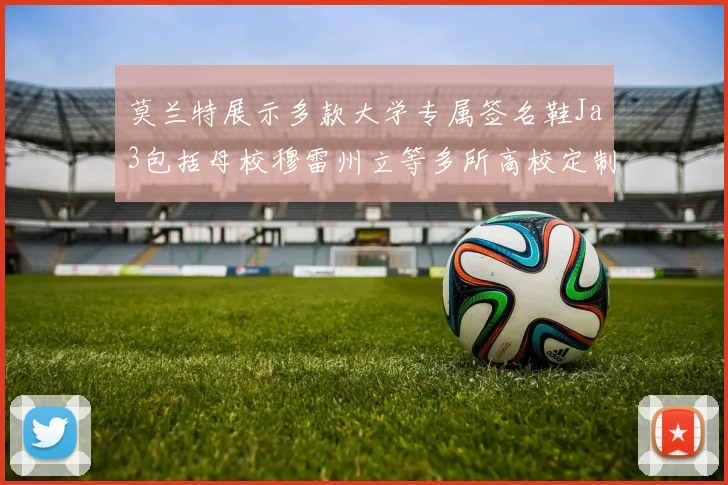 莫兰特展示多款大学专属签名鞋Ja3包括母校穆雷州立等多所高校定制款