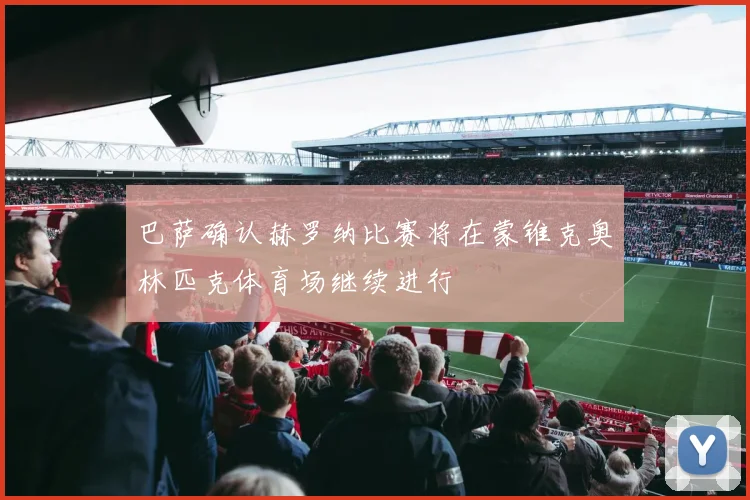 巴萨确认赫罗纳比赛将在蒙锥克奥林匹克体育场继续进行