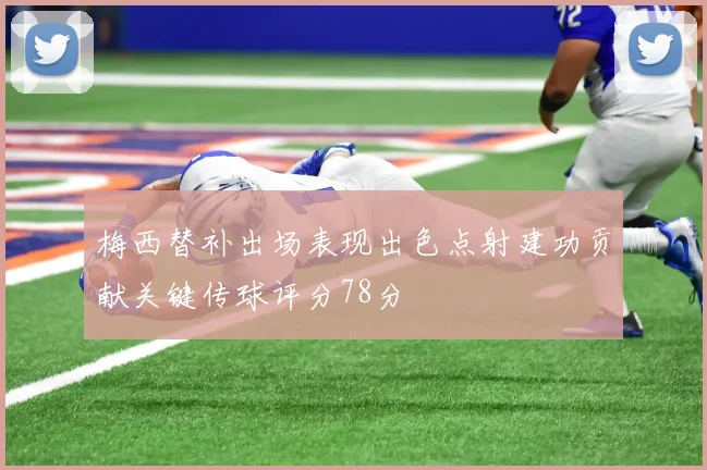 梅西替补出场表现出色点射建功贡献关键传球评分78分