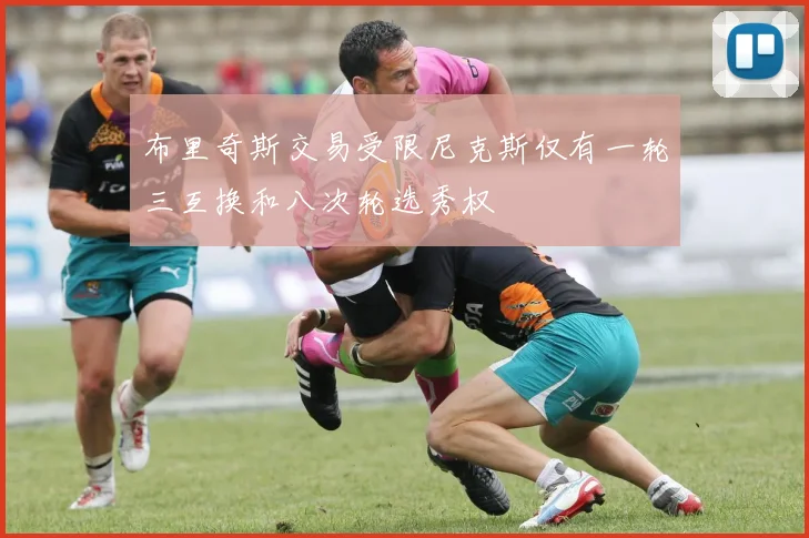 布里奇斯交易受限尼克斯仅有一轮三互换和八次轮选秀权