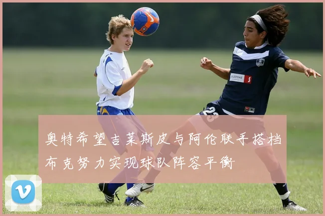 奥特希望吉莱斯皮与阿伦联手搭档布克努力实现球队阵容平衡