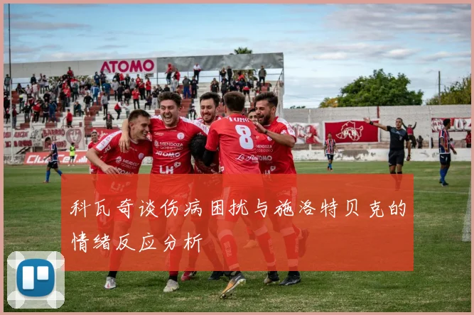 科瓦奇谈伤病困扰与施洛特贝克的情绪反应分析