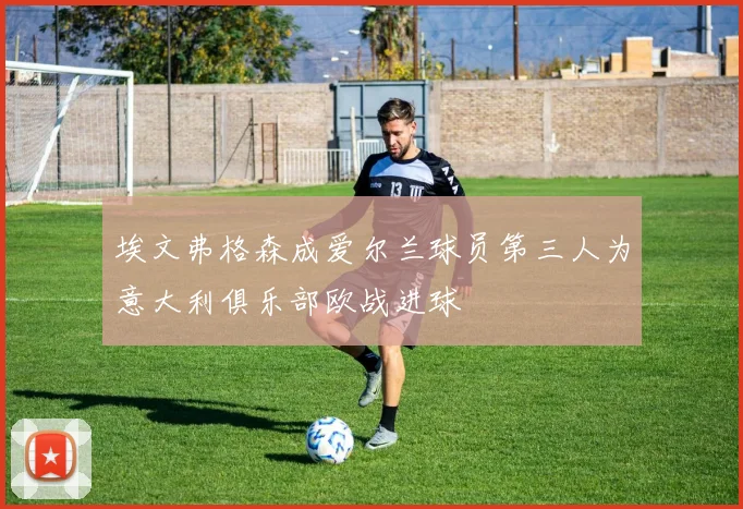 埃文弗格森成爱尔兰球员第三人为意大利俱乐部欧战进球