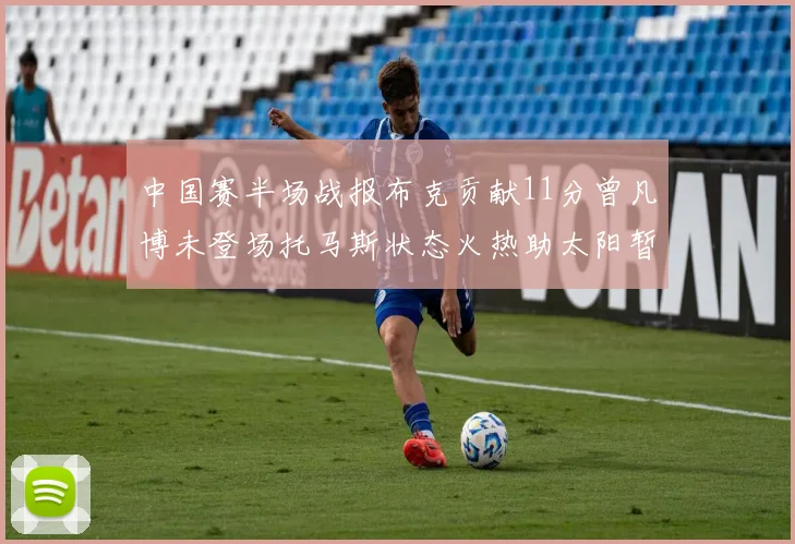 中国赛半场战报布克贡献11分曾凡博未登场托马斯状态火热助太阳暂时领先篮网