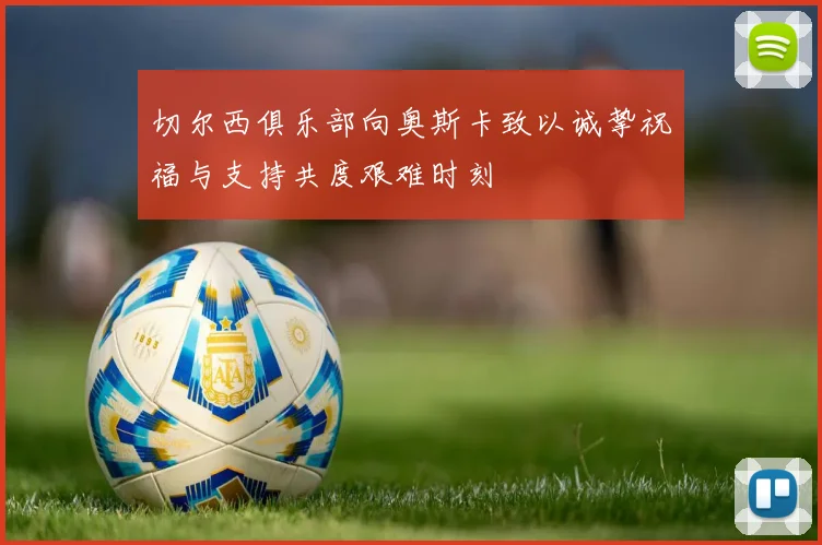 切尔西俱乐部向奥斯卡致以诚挚祝福与支持共度艰难时刻