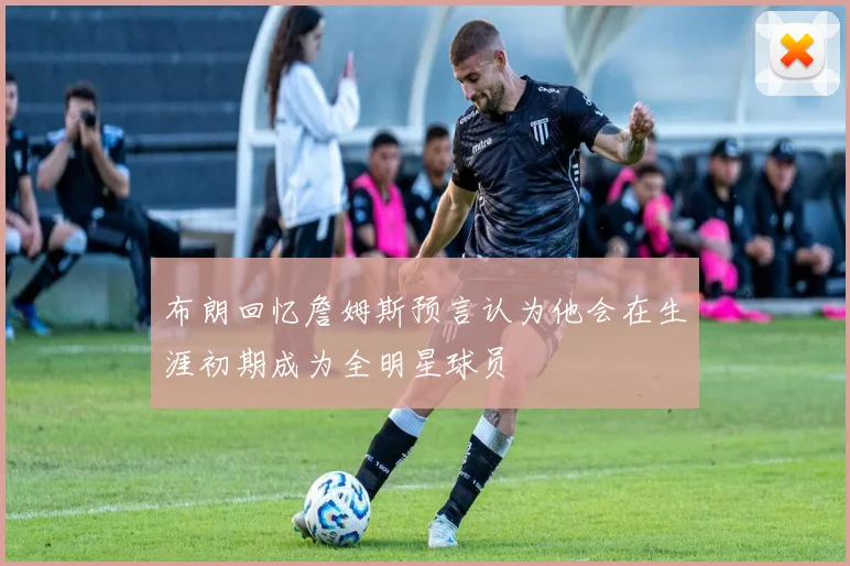 布朗回忆詹姆斯预言认为他会在生涯初期成为全明星球员