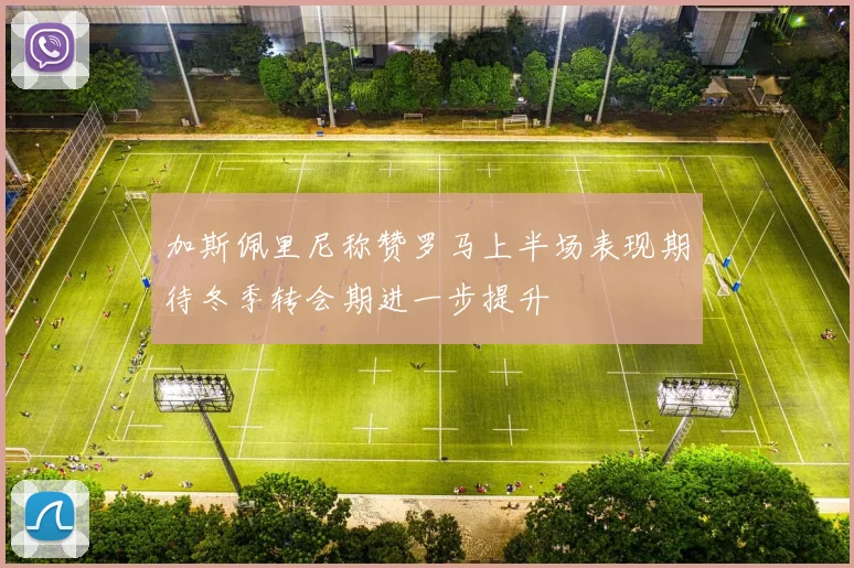 加斯佩里尼称赞罗马上半场表现期待冬季转会期进一步提升