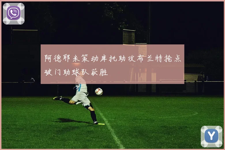 阿德耶米策动库托助攻布兰特抢点破门助球队获胜