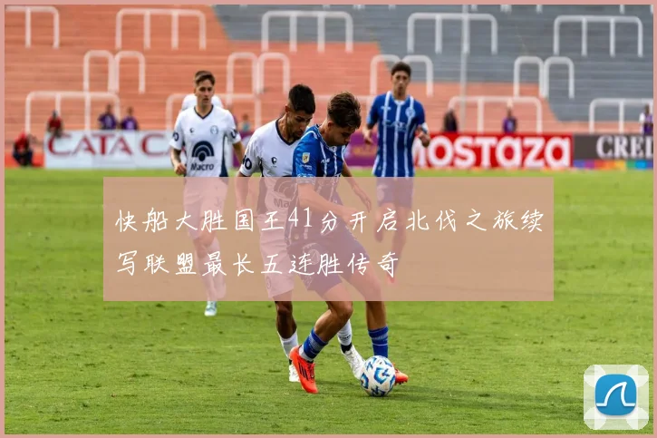 快船大胜国王41分开启北伐之旅续写联盟最长五连胜传奇