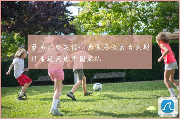 萨乌尔坚定信心西蒙尼长留马竞期待重返西班牙国家队