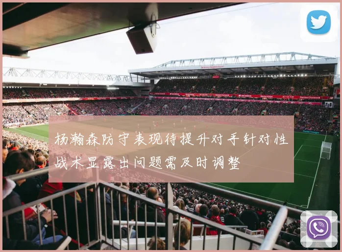 杨瀚森防守表现待提升对手针对性战术显露出问题需及时调整
