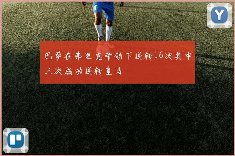 巴萨在弗里克带领下逆转16次其中三次成功逆转皇马